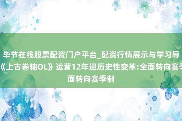毕节在线股票配资门户平台_配资行情展示与学习导航 《上古卷轴OL》运营12年迎历史性变革:全面转向赛季制