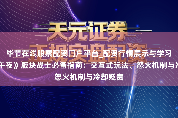 毕节在线股票配资门户平台_配资行情展示与学习导航 《午夜》版块战士必备指南：交互式玩法、怒火机制与冷却贬责