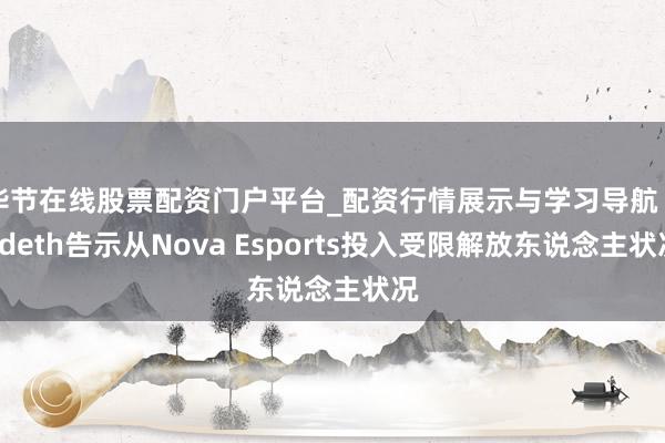 毕节在线股票配资门户平台_配资行情展示与学习导航 kodeth告示从Nova Esports投入受限解放东说念主状况