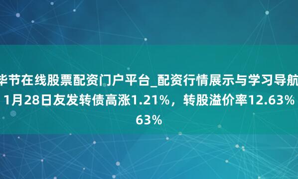 毕节在线股票配资门户平台_配资行情展示与学习导航 1月28日友发转债高涨1.21%，转股溢价率12.63%