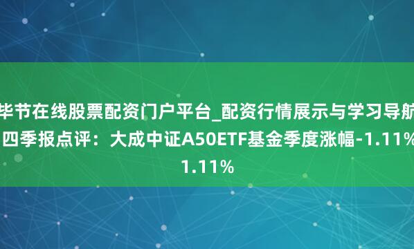 毕节在线股票配资门户平台_配资行情展示与学习导航 四季报点评：大成中证A50ETF基金季度涨幅-1.11%