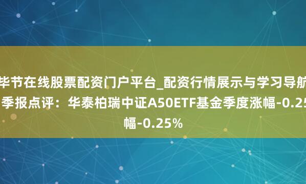 毕节在线股票配资门户平台_配资行情展示与学习导航 四季报点评：华泰柏瑞中证A50ETF基金季度涨幅-0.25%