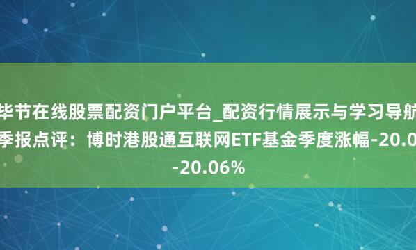 毕节在线股票配资门户平台_配资行情展示与学习导航 四季报点评：博时港股通互联网ETF基金季度涨幅-20.06%