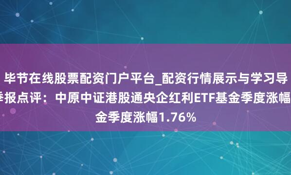 毕节在线股票配资门户平台_配资行情展示与学习导航 四季报点评：中原中证港股通央企红利ETF基金季度涨幅1.76%