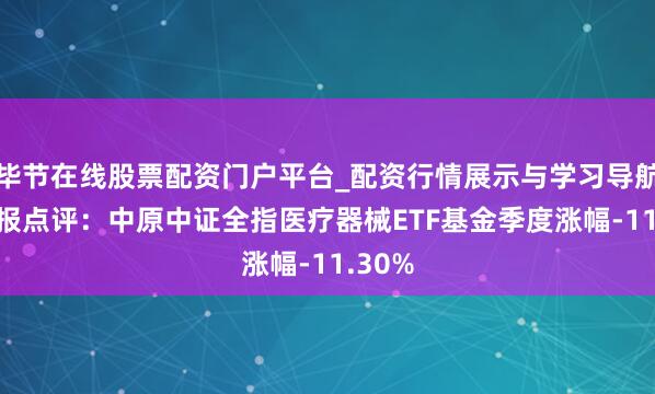 毕节在线股票配资门户平台_配资行情展示与学习导航 四季报点评：中原中证全指医疗器械ETF基金季度涨幅-11.30%