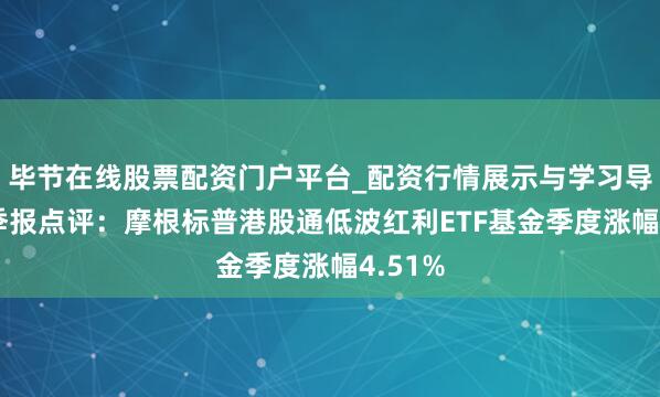 毕节在线股票配资门户平台_配资行情展示与学习导航 四季报点评：摩根标普港股通低波红利ETF基金季度涨幅4.51%