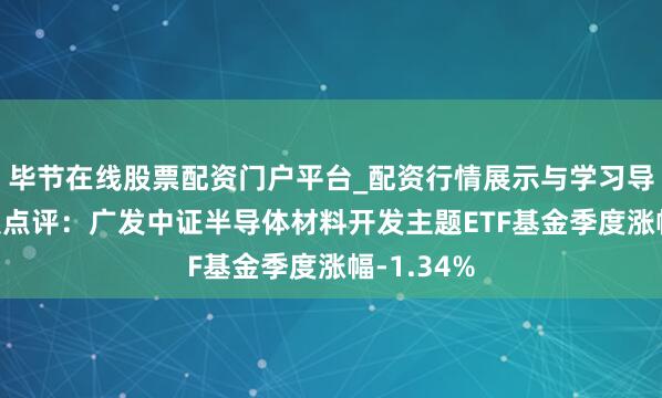 毕节在线股票配资门户平台_配资行情展示与学习导航 四季报点评：广发中证半导体材料开发主题ETF基金季度涨幅-1.34%