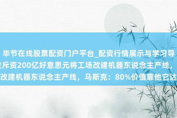毕节在线股票配资门户平台_配资行情展示与学习导航 破釜千里舟！特斯拉斥资200亿好意思元将工场改建机器东说念主产线，马斯克：80%价值靠他它达成