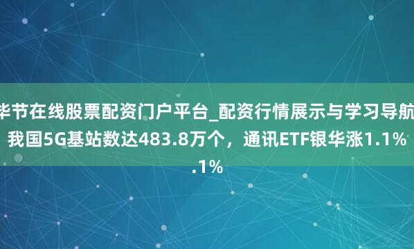 毕节在线股票配资门户平台_配资行情展示与学习导航 我国5G基站数达483.8万个，通讯ETF银华涨1.1%