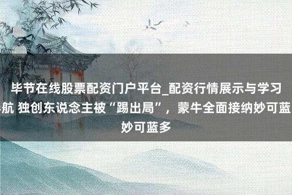毕节在线股票配资门户平台_配资行情展示与学习导航 独创东说念主被“踢出局”，蒙牛全面接纳妙可蓝多