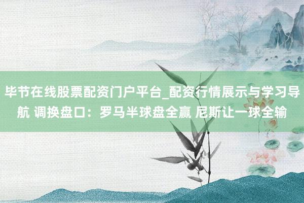 毕节在线股票配资门户平台_配资行情展示与学习导航 调换盘口：罗马半球盘全赢 尼斯让一球全输