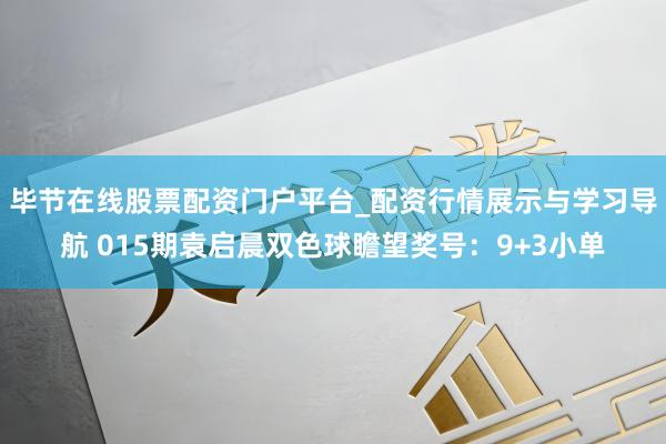 毕节在线股票配资门户平台_配资行情展示与学习导航 015期袁启晨双色球瞻望奖号：9+3小单