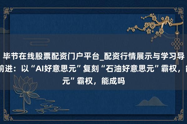 毕节在线股票配资门户平台_配资行情展示与学习导航 陆前进：以“AI好意思元”复刻“石油好意思元”霸权，能成吗