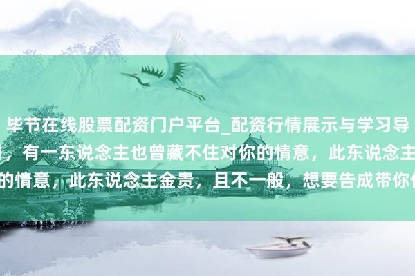 毕节在线股票配资门户平台_配资行情展示与学习导航 弓手座，2026年1月，有一东说念主也曾藏不住对你的情意，此东说念主金贵，且不一般，想要告成带你住进金屋？