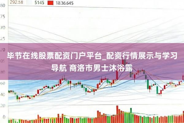 毕节在线股票配资门户平台_配资行情展示与学习导航 商洛市男士沐浴露