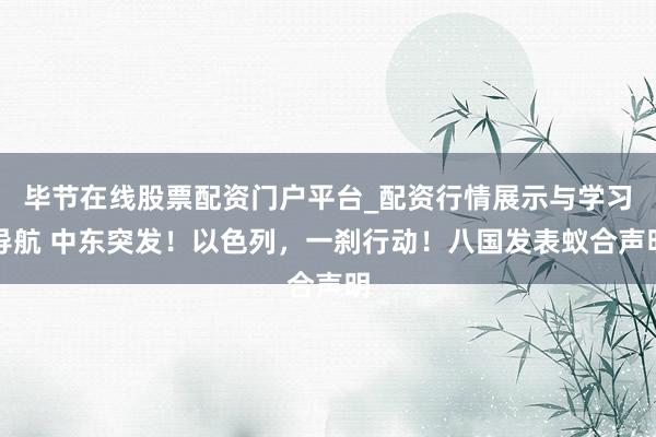 毕节在线股票配资门户平台_配资行情展示与学习导航 中东突发！以色列，一刹行动！八国发表蚁合声明