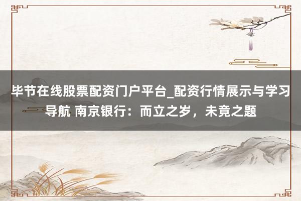 毕节在线股票配资门户平台_配资行情展示与学习导航 南京银行：而立之岁，未竟之题