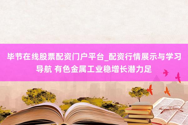毕节在线股票配资门户平台_配资行情展示与学习导航 有色金属工业稳增长潜力足