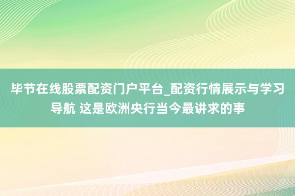 毕节在线股票配资门户平台_配资行情展示与学习导航 这是欧洲央行当今最讲求的事