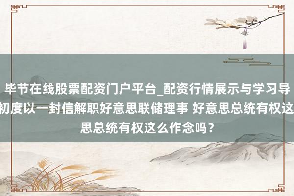 毕节在线股票配资门户平台_配资行情展示与学习导航 百年来初度以一封信解职好意思联储理事 好意思总统有权这么作念吗？