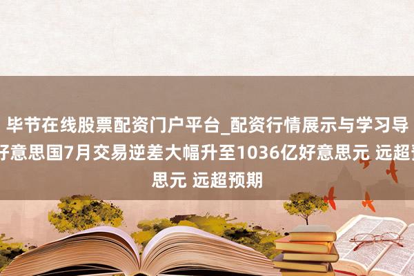 毕节在线股票配资门户平台_配资行情展示与学习导航 好意思国7月交易逆差大幅升至1036亿好意思元 远超预期