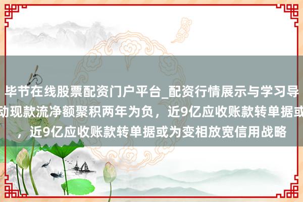 毕节在线股票配资门户平台_配资行情展示与学习导航 高特电子IPO：策动现款流净额聚积两年为负，近9亿应收账款转单据或为变相放宽信用战略