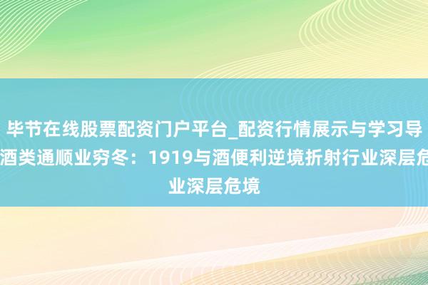 毕节在线股票配资门户平台_配资行情展示与学习导航 酒类通顺业穷冬：1919与酒便利逆境折射行业深层危境