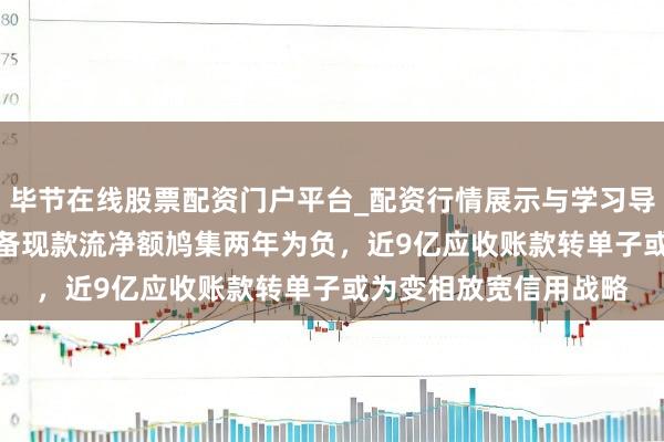 毕节在线股票配资门户平台_配资行情展示与学习导航 高特电子IPO：筹备现款流净额鸠集两年为负，近9亿应收账款转单子或为变相放宽信用战略