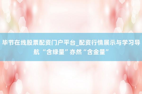 毕节在线股票配资门户平台_配资行情展示与学习导航 “含绿量”亦然“含金量”
