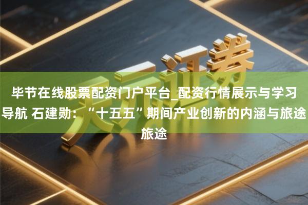 毕节在线股票配资门户平台_配资行情展示与学习导航 石建勋：“十五五”期间产业创新的内涵与旅途