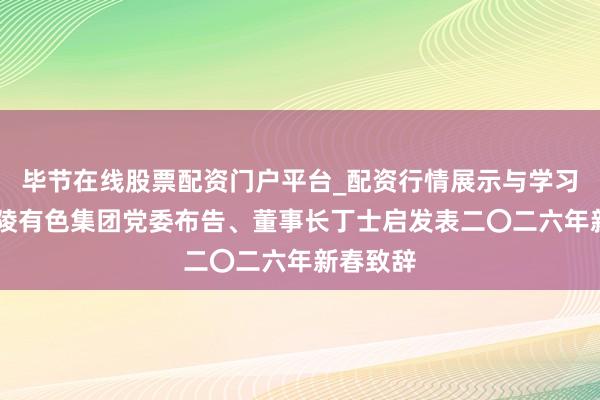 毕节在线股票配资门户平台_配资行情展示与学习导航 铜陵有色集团党委布告、董事长丁士启发表二〇二六年新春致辞