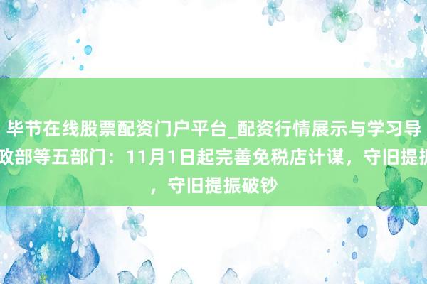 毕节在线股票配资门户平台_配资行情展示与学习导航 财政部等五部门：11月1日起完善免税店计谋，守旧提振破钞