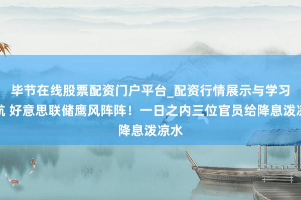毕节在线股票配资门户平台_配资行情展示与学习导航 好意思联储鹰风阵阵！一日之内三位官员给降息泼凉水