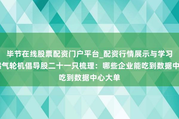 毕节在线股票配资门户平台_配资行情展示与学习导航 燃气轮机倡导股二十一只梳理：哪些企业能吃到数据中心大单