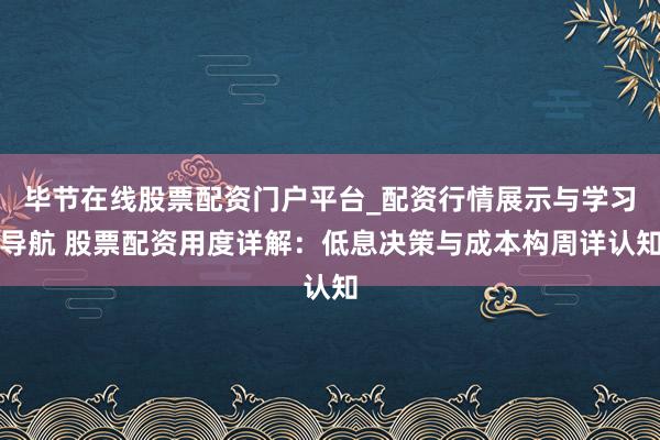 毕节在线股票配资门户平台_配资行情展示与学习导航 股票配资用度详解：低息决策与成本构周详认知