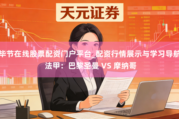 毕节在线股票配资门户平台_配资行情展示与学习导航 法甲：巴黎圣曼 VS 摩纳哥