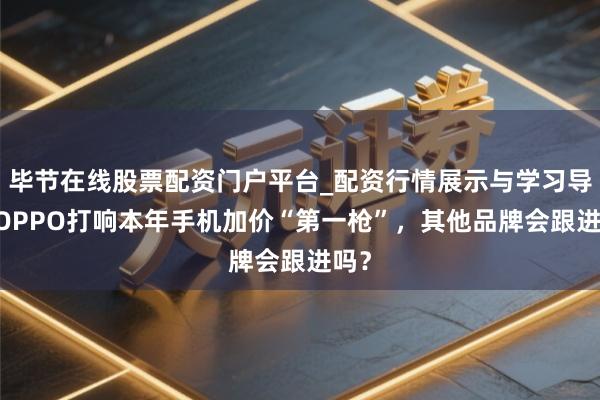 毕节在线股票配资门户平台_配资行情展示与学习导航 OPPO打响本年手机加价“第一枪”，其他品牌会跟进吗？