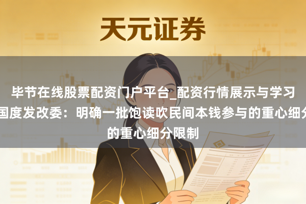 毕节在线股票配资门户平台_配资行情展示与学习导航 国度发改委：明确一批饱读吹民间本钱参与的重心细分限制