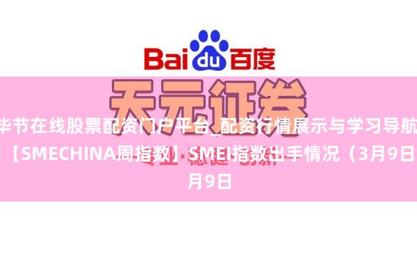 毕节在线股票配资门户平台_配资行情展示与学习导航 【SMECHINA周指数】SMEI指数出手情况（3月9日