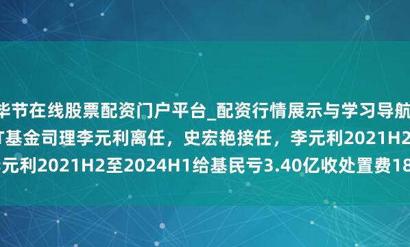 毕节在线股票配资门户平台_配资行情展示与学习导航 建信中关村产业园REIT基金司理李元利离任，史宏艳接任，李元利2021H2至2024H1给基民亏3.40亿收处置费1821.56万
