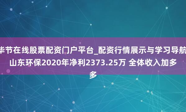 毕节在线股票配资门户平台_配资行情展示与学习导航 山东环保2020年净利2373.25万 全体收入加多