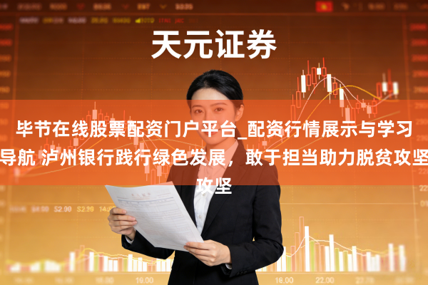 毕节在线股票配资门户平台_配资行情展示与学习导航 泸州银行践行绿色发展，敢于担当助力脱贫攻坚