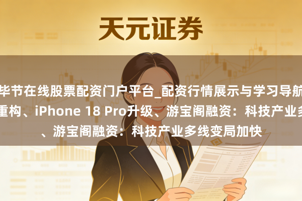 毕节在线股票配资门户平台_配资行情展示与学习导航 马斯克生态重构、iPhone 18 Pro升级、游宝阁融资：科技产业多线变局加快
