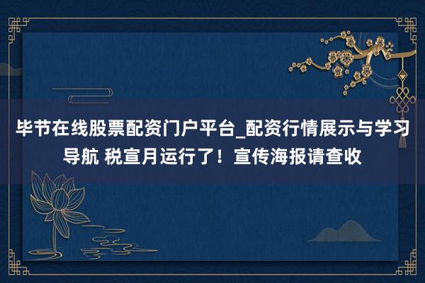 毕节在线股票配资门户平台_配资行情展示与学习导航 税宣月运行了！宣传海报请查收