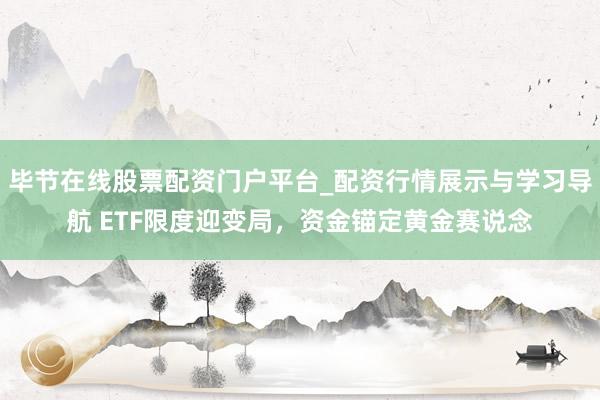 毕节在线股票配资门户平台_配资行情展示与学习导航 ETF限度迎变局，资金锚定黄金赛说念
