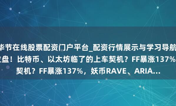 毕节在线股票配资门户平台_配资行情展示与学习导航 4月11日分析：巨鲸拉盘！比特币、以太坊临了的上车契机？FF暴涨137%，妖币RAVE、ARIA...