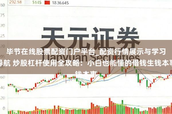 毕节在线股票配资门户平台_配资行情展示与学习导航 炒股杠杆使用全攻略：小白也能懂的借钱生钱本事