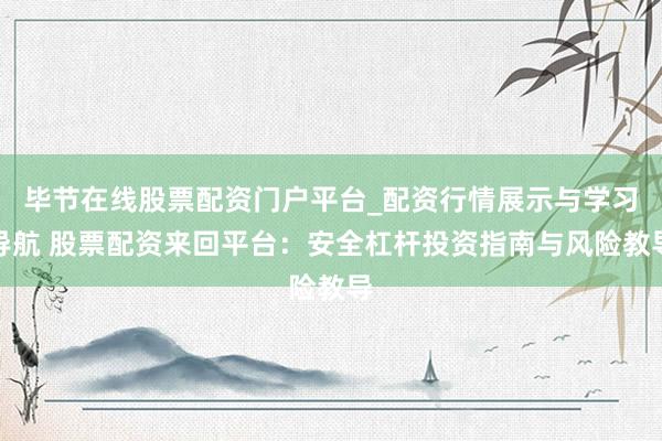 毕节在线股票配资门户平台_配资行情展示与学习导航 股票配资来回平台：安全杠杆投资指南与风险教导
