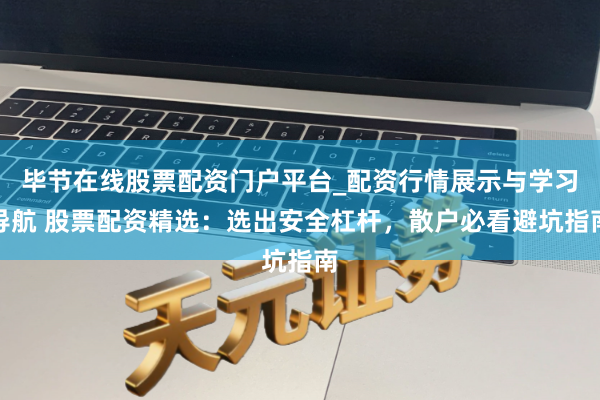 毕节在线股票配资门户平台_配资行情展示与学习导航 股票配资精选：选出安全杠杆，散户必看避坑指南