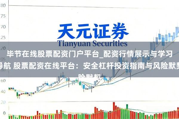 毕节在线股票配资门户平台_配资行情展示与学习导航 股票配资在线平台：安全杠杆投资指南与风险默契